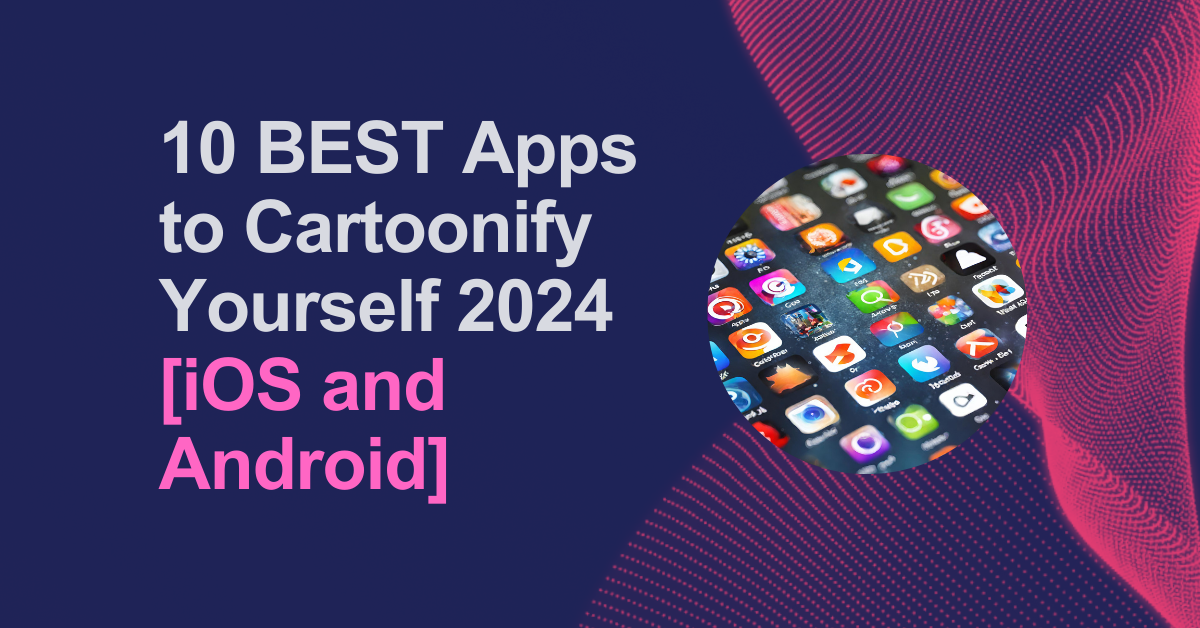 10 Best Apps to Cartoonify Yourself 2024 [iOS and Android]