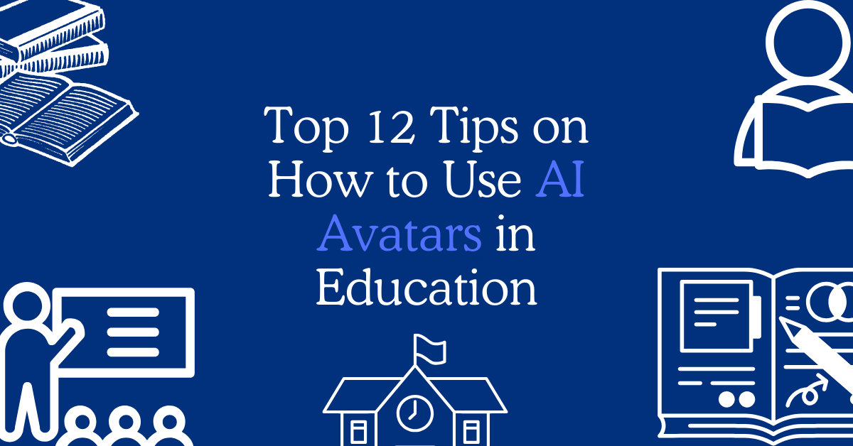 Top 12 Tips on How to Use AI Avatars in Education